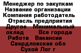 Менеджер по закупкам › Название организации ­ Компания-работодатель › Отрасль предприятия ­ Другое › Минимальный оклад ­ 1 - Все города Работа » Вакансии   . Свердловская обл.,Сухой Лог г.